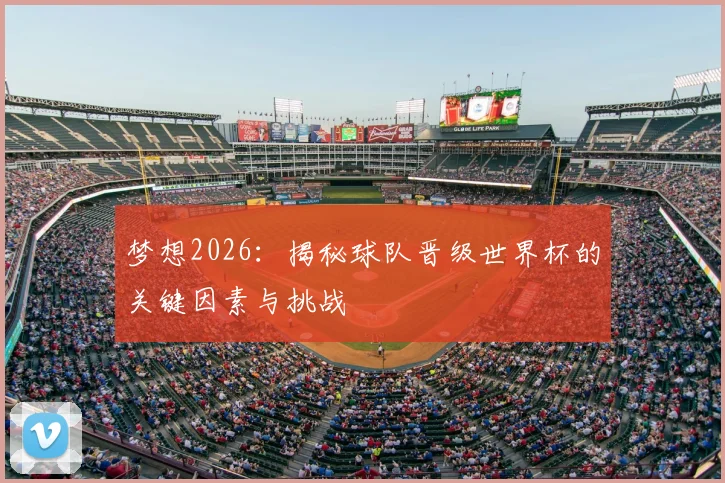 梦想2026:揭秘球队晋级世界杯的关键因素与挑战