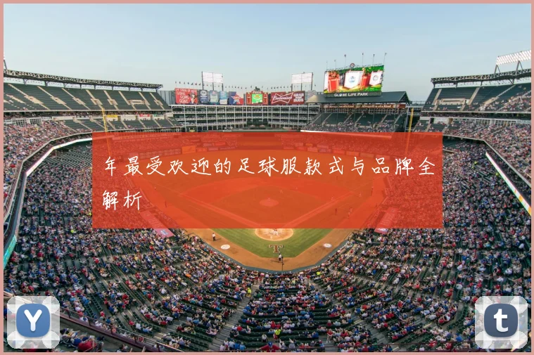 年最受欢迎的足球服款式与品牌全解析