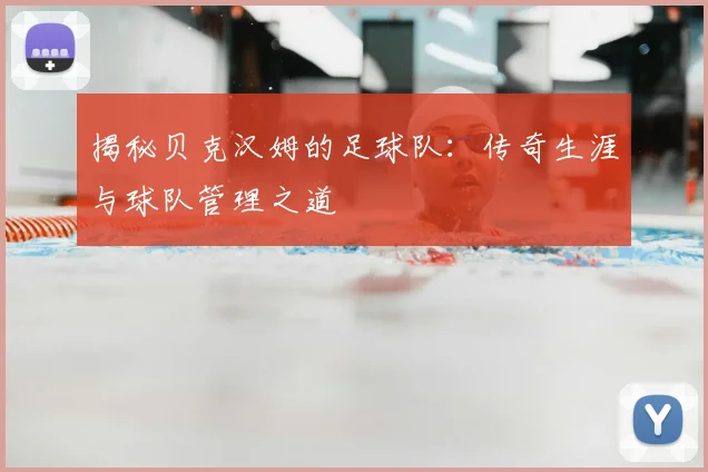 揭秘贝克汉姆的足球队：传奇生涯与球队管理之道