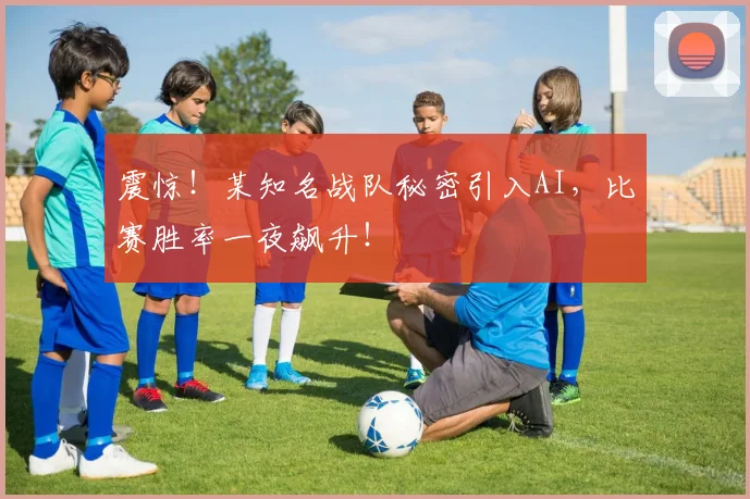 震惊!某知名战队秘密引入AI,比赛胜率一夜飙升!