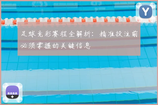 足球竞彩赛程全解析:精准投注前必须掌握的关键信息